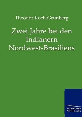 Zwei Jahre bei den Indianern Nordwest-Brasiliens - Theodor Koch-Grünberg