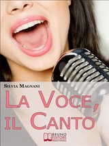 La Voce, il Canto. Come Tenere la Propria Voce in Forma e Salute, dall'Energia del Respiro all'Uso Corretto delle Corde Vocali. (Ebook Italiano - Anteprima Gratis) - Silvia Magnani