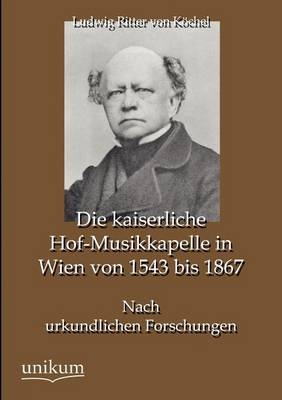 Die kaiserliche Hof-Musikkapelle in Wien von 1543 bis 1867 - Ludwig Ritter von KÃ¶chel