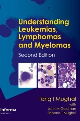 Understanding Leukemias, Lymphomas and Myelomas - Tariq I. Mughal, Tariq Mughal, John Goldman, John M. Goldman, Sabena T. Mughal