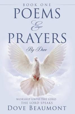 Poems and Prayers By Dove BOOK ONE Worship Unto The Lord The Lord Speak - Dove Beaumont