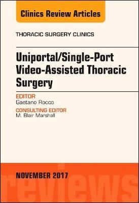 Uniportal/Single-Port Video-Assisted Thoracic Surgery, An Issue of Thoracic Surgery Clinics - Gaetano Rocco