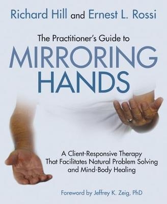 The Practitioner's Guide to Mirroring Hands - Richard Hill, Ernest L. Rossi