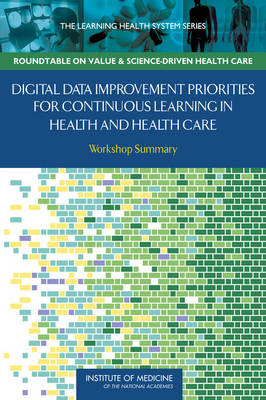 Digital Data Improvement Priorities for Continuous Learning in Health and Health Care -  Institute of Medicine,  Roundtable on Value and Science-Driven Health Care