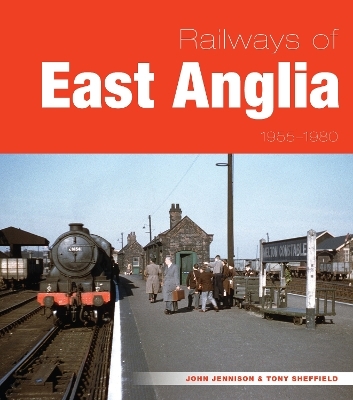 Railways of East Anglia 1955-1980 - John Jennison