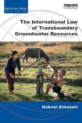 The International Law of Transboundary Groundwater Resources - Gabriel Eckstein