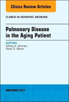 Pulmonary Disease in the Aging Patient, An Issue of Clinics in Geriatric Medicine - Sidney S. Braman, Gwen S. Skloot