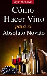 Cómo Hacer Vino, Para El Absoluto Novato -  Kyle Richards