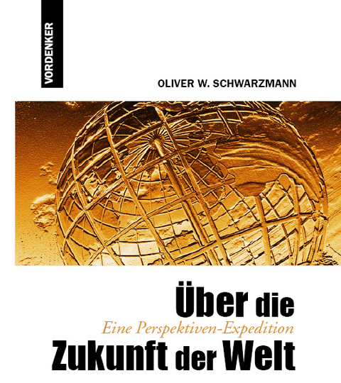 Über die Zukunft der Welt - Eine Perspektiven-Expedition - Oliver W Schwarzmann