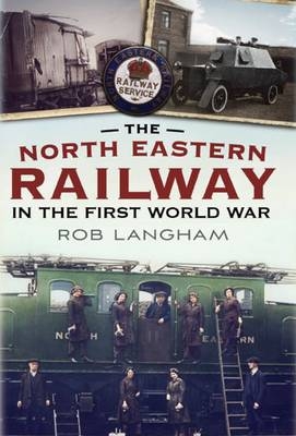 The North Eastern Railway in the First World War - Rob Langham