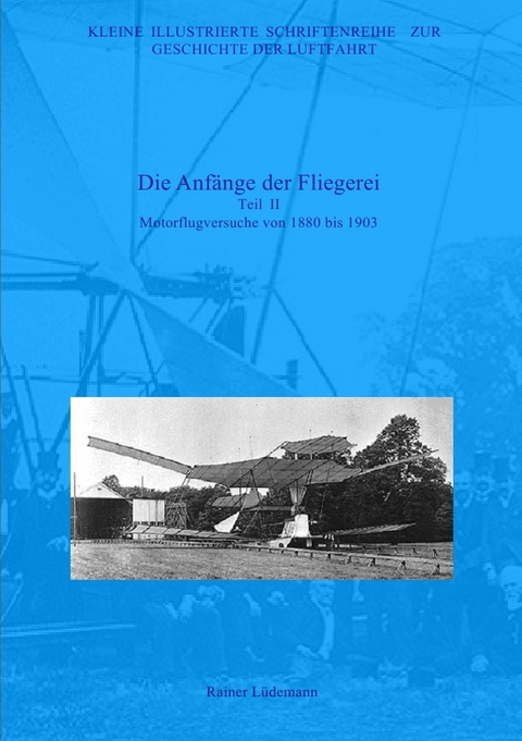 Kleine Illustrierte Schriftenreihe zur Geschichte der Luftfahrt / Die Anfänge der Fliegerei - Teil II - Rainer Lüdemann