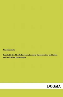 GrundzÃ¼ge des Eisenbahnwesens in seinen Ã¶konomischen, politischen und rechtlichen Beziehungen - Max Haushofer