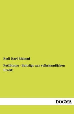 Futilitates - BeitrÃ¤ge zur volkskundlichen Erotik - Emil Karl BlÃ¼mml