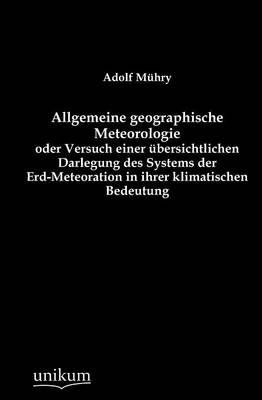 Allgemeine geographische Meteorologie oder Versuch einer Ã¼bersichtlichen Darlegung des Systems der Erd-Meteoration in ihrer klimatischen Bedeutung - Adolf MÃ¼hry