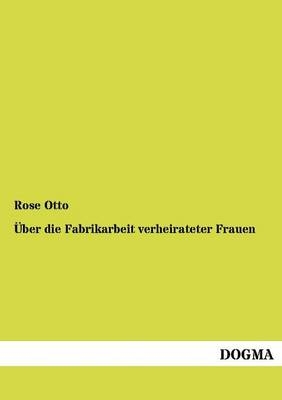 Ãber die Fabrikarbeit verheirateter Frauen - Rose Otto