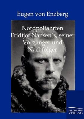 Nordpolarfahrten Fridtjof Nansens seiner Vorgänger und Nachfolger - Eugen von Enzberg