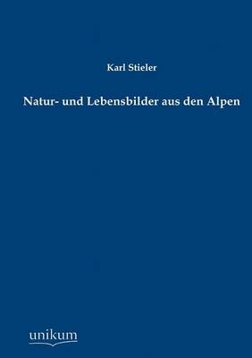 Natur- und Lebensbilder aus den Alpen - Karl Stieler