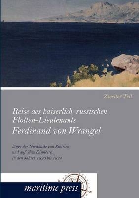 Reise des kaiserlich-russischen Flotten-Lieutenants Ferdinand von Wrangel lÃ¤ngs der NordkÃ¼ste von Sibirien und auf dem Eismeere, in den Jahren 1820 bis 1824 - Georg Engelhardt