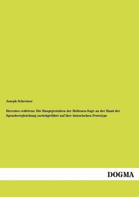 Hercules redivivus: Die Hauptgestalten der Hellenen-Sage an der Hand der Sprachvergleichung zurÃ¼ckgefÃ¼hrt auf ihre historischen Prototype - Joseph Schreiner