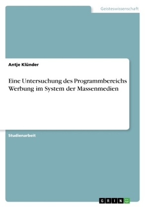 Eine Untersuchung des Programmbereichs Werbung im System der Massenmedien - Antje KlÃ¼nder