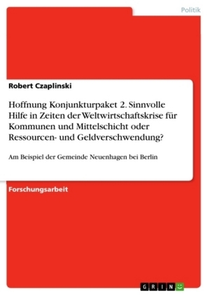 Hoffnung Konjunkturpaket 2. Sinnvolle Hilfe in Zeiten der Weltwirtschaftskrise fÃ¼r Kommunen und Mittelschicht oder Ressourcen- und Geldverschwendung? - Robert Czaplinski