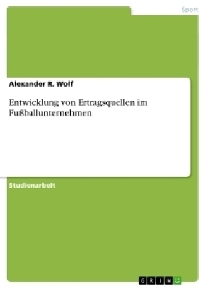 Entwicklung von Ertragsquellen im FuÃballunternehmen - Alexander R. Wolf