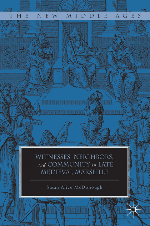 Witnesses, Neighbors, and Community in Late Medieval Marseille - Susan Alice McDonough