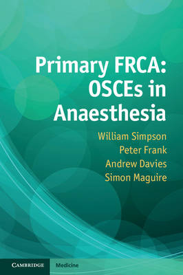 Primary FRCA: OSCEs in Anaesthesia - William Simpson, Peter Frank, Andrew Davies, Simon Maguire