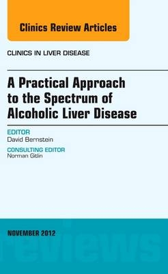 A Practical Approach to the Spectrum of Alcoholic Liver Disease, An Issue of Clinics in Liver Disease - David Bernstein