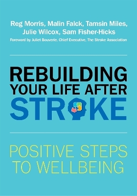 Rebuilding Your Life after Stroke - Reg Morris, Malin Falck, Tamsin Miles, Julie Wilcox, Sam Fisher-Hicks