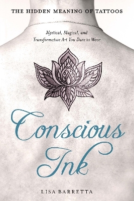 Conscious Ink: the Hidden Meaning of Tattoos - Lisa Barretta