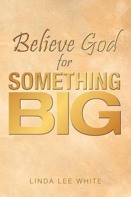 Believe God for Something Big - Linda Lee White