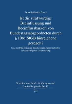 Ist die strafwürdige Beeinflussung und Beeinflussbarkeit von Bundestagsabgeordneten durch 108e StGB hinreichend geregelt? - Anna K. Busch