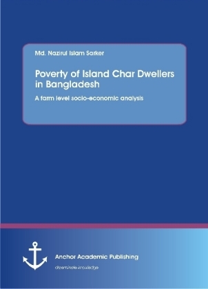 Poverty of Island Char Dwellers in Bangladesh. A farm level socio-economic analysis - Md. Nazirul Islam Sarker