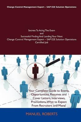 Change Control Management Expert SAP E2e Solution Operations Secrets to Acing the Exam and Successful Finding and Landing Your Next Change Control Management Expert SAP E2e Solution Operations Certified Job - Phyllis Williams, Manuel Roberts