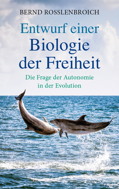 Entwurf einer Biologie der Freiheit - Bernd Rosslenbroich