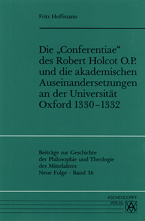 Die 'Conferentiae' des Robert Holcot O.P. und die akademischen Auseinandersetzungen an der Universität Oxford 1330-1332 - Fritz Hoffmann