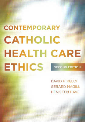 Contemporary Catholic Health Care Ethics - David F. Kelly, Gerard Magill, Henk Ten Have