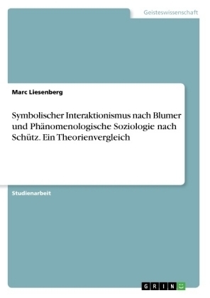 Symbolischer Interaktionismus nach Blumer und Phänomenologische Soziologie nach Schütz. Ein Theorienvergleich - Marc Liesenberg