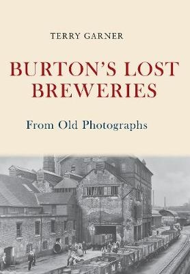 Burton's Lost Breweries From Old Photographs - Terry Garner