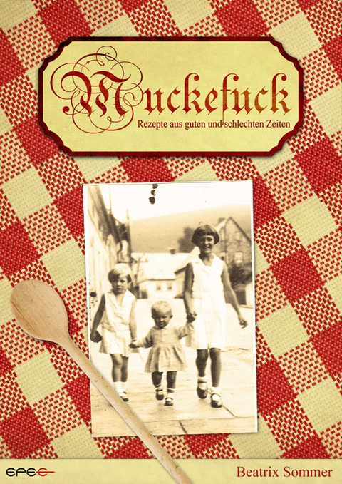 Muckefuck - Kochrezepte aus guten und schlechten Zeiten - Beatrix Sommer