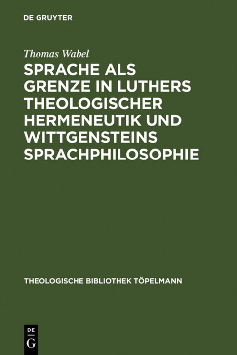 Sprache als Grenze in Luthers theologischer Hermeneutik und Wittgensteins Sprachphilosophie - Thomas Wabel