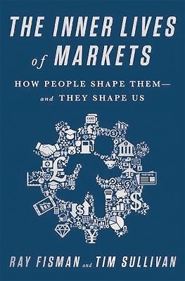 The Inner Lives of Markets - Ray Fisman, Tim Sullivan