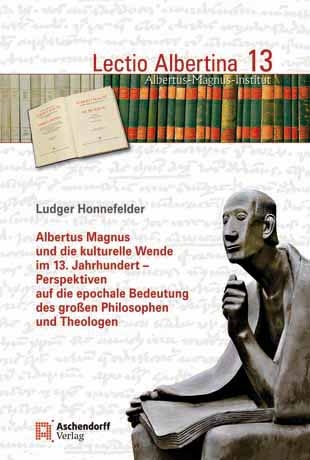 Albertus Magnus und die kulturelle Wende im 13. Jahrhundert - Perspektiven auf die epochale Bedeutung des großen Philosophen und Theologen - Ludger Honnefelder