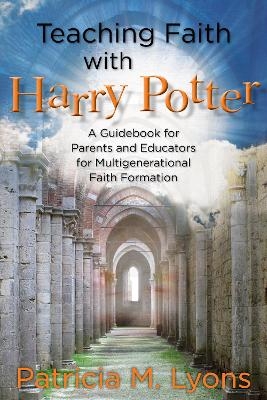 Teaching Faith with Harry Potter - Patricia M. Lyons