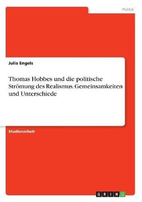 Thomas Hobbes und die politische StrÃ¶mung des Realismus. Gemeinsamkeiten und Unterschiede - Julia Engels