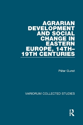 Agrarian Development and Social Change in Eastern Europe, 14th-19th Centuries - Péter Gunst