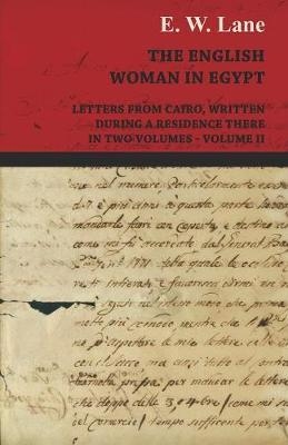 The English Woman in Egypt - Letters from Cairo, Written During a Residence There - In Two Volumes - Volume II - E W Lane