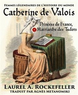 Catherine de Valois: Princesse de France, Matriarche des Tudors -  Laurel A. Rockefeller