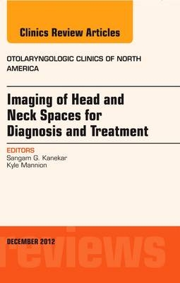 Imaging of Head and Neck Spaces for Diagnosis and Treatment, An Issue of Otolaryngologic Clinics - Sangam Kanekar, Kyle Mannion